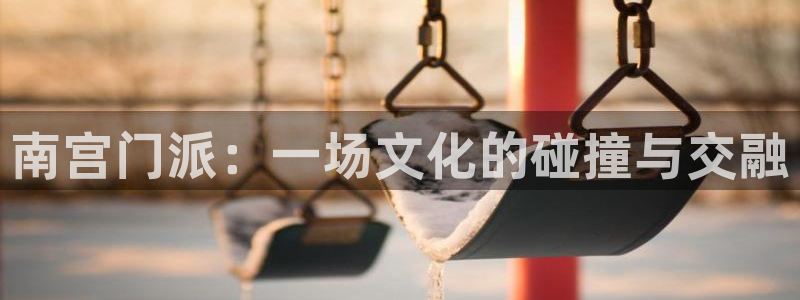 OB视讯quan28.cc：南宫门派：一场文化的碰撞与交融