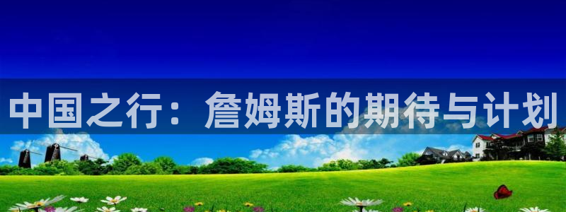 OB视讯招商：中国之行：詹姆斯的期待与计划