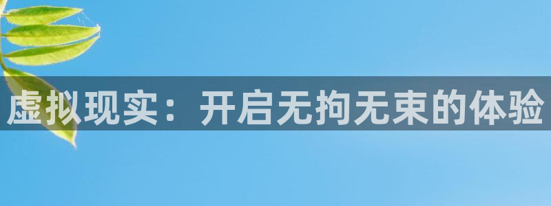 OB视讯体育凯捷平台注册：虚拟现实：开启无拘无束的体验