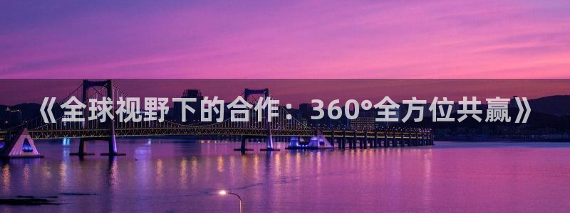 OB视讯kgame：《全球视野下的合作：360°全方位共赢》