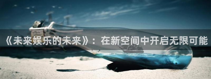 OB视讯登录界面入口：《未来娱乐的未来》：在新空间中开启无限可能