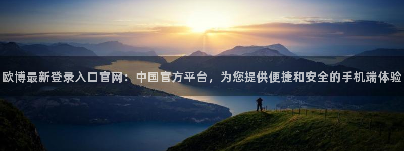 OB视讯体育代理：欧博最新登录入口官网：中国官方平台，为您提供便捷和安全的手机端