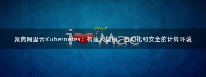 OB视讯游戏：聚焦阿里云Kubernetes：构建大规模、自动化和安全的计算环境