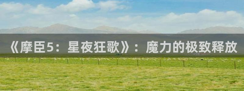 OB视讯体育用品：《摩臣5：星夜狂歌》：魔力的极致释放