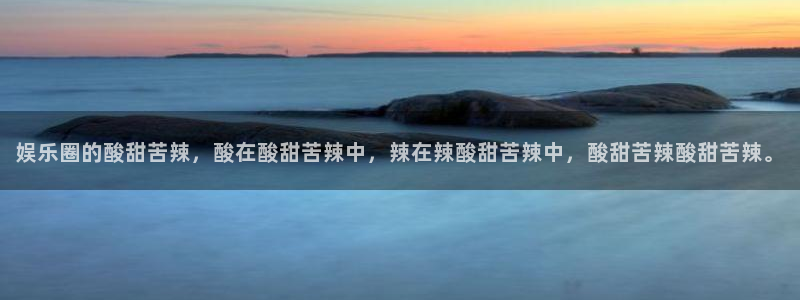 OB视讯游戏官网版：娱乐圈的酸甜苦辣，酸在酸甜苦辣中，辣在辣酸甜苦辣中，酸甜苦辣