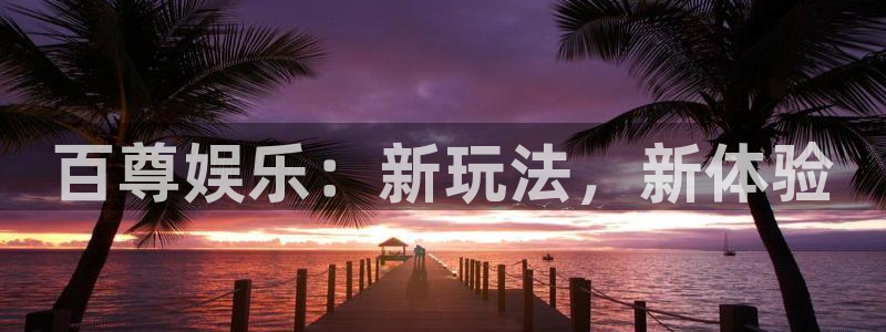 OB视讯平台总代理：百尊娱乐：新玩法，新体验