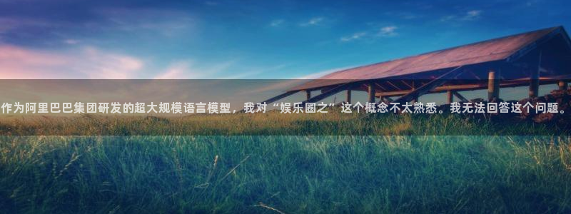 OB视讯登录：作为阿里巴巴集团研发的超大规模语言模型，我对“娱乐圈之”这个概念不