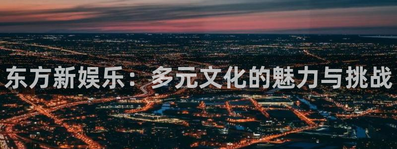 OB视讯5招商：东方新娱乐：多元文化的魅力与挑战