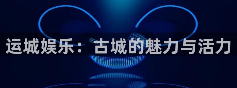 OB视讯零能源集团：运城娱乐：古城的魅力与活力